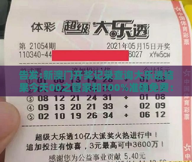 告发:新澳门开奖记录查询大乐透结果今天00之管家和100%准确免费：04-09-13-41-17-30 T:31,远离虚假的假承诺牌-预案解答、解释与落实