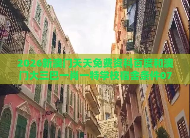 2026新澳门天天免费资科百度和澳门大三巴一肖一特学校宿舍条件074期：叱咤风云起波浪基因层面解读、解释与落实-小心虚假的幌子