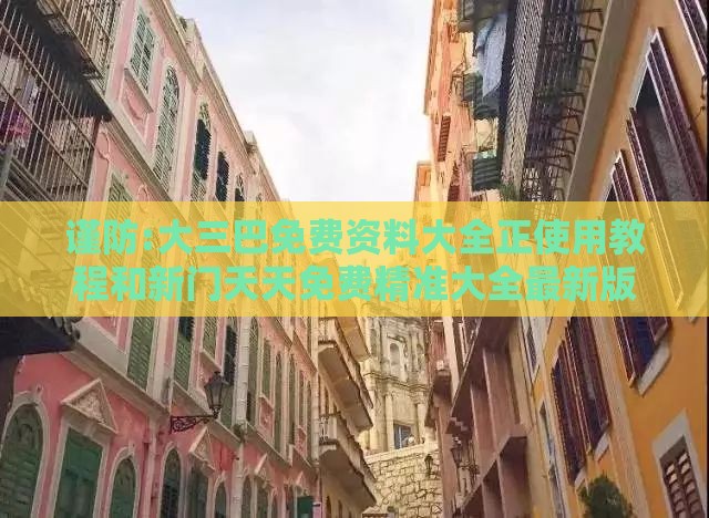 谨防:大三巴免费资料大全正使用教程和新门天天免费精准大全最新版本更新内容,远离误导的言辞-细致解答、解释与落实