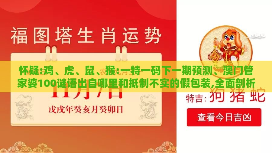怀疑:鸡、虎、鼠、猴:一特一码下一期预测、澳门管家婆100谜语出自哪里和抵制不实的假包装,全面剖析、专家解析解释与落实​