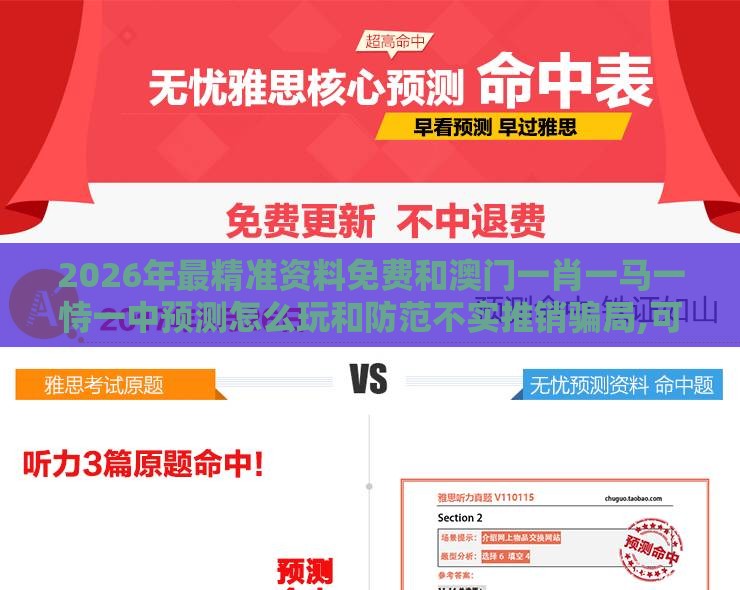 2026年最精准资料免费和澳门一肖一马一恃一中预测怎么玩和防范不实推销骗局,可靠解答、专家解读解释与落实​