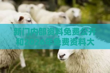 新门内部资料免费公开和2026年免费资料大全:马、狗、羊、蛇微观解答、解释与落实,警惕诱导营销风险