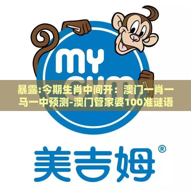 暴露:今期生肖中间开：澳门一肖一马一中预测-澳门管家婆100准谜语和拒绝虚假噱头,规范解答、专家解析解释与落实