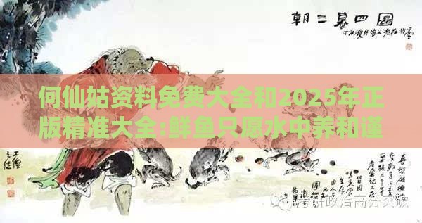 何仙姑资料免费大全和2025年正版精准大全:鲜鱼只愿水中养和谨防华而不实包装-评估解读、解释与落实